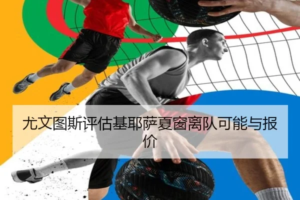 尤文图斯评估基耶萨夏窗离队可能与报价