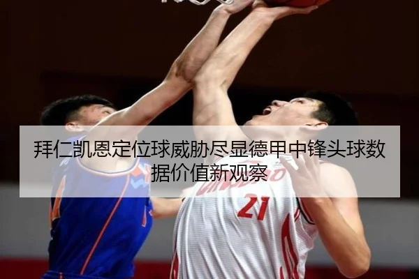拜仁凯恩定位球威胁尽显德甲中锋头球数据价值新观察