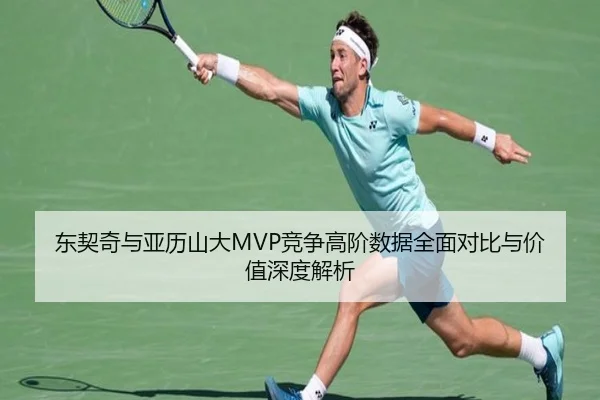 东契奇与亚历山大MVP竞争高阶数据全面对比与价值深度解析