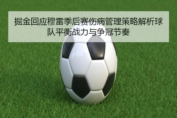 掘金回应穆雷季后赛伤病管理策略解析球队平衡战力与争冠节奏