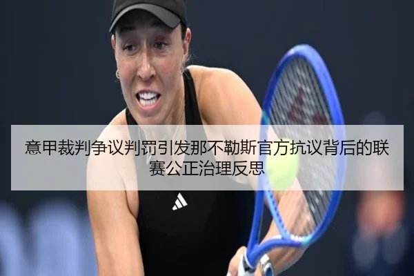 意甲裁判争议判罚引发那不勒斯官方抗议背后的联赛公正治理反思