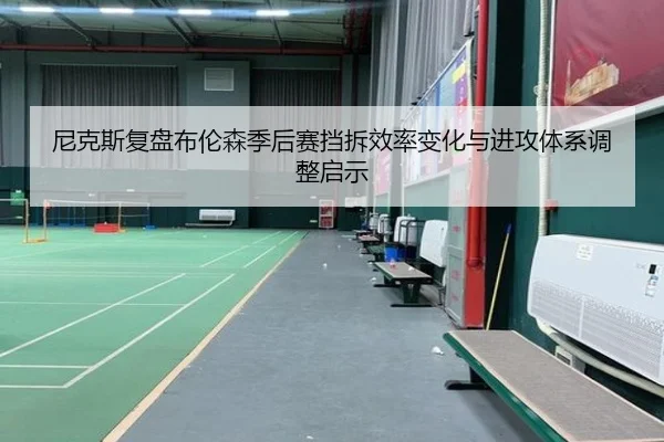 尼克斯复盘布伦森季后赛挡拆效率变化与进攻体系调整启示