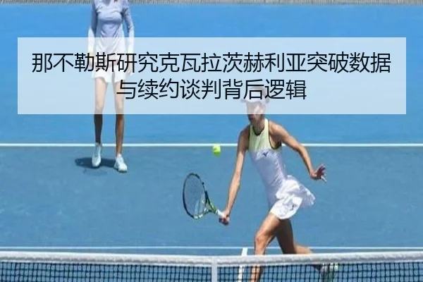那不勒斯研究克瓦拉茨赫利亚突破数据与续约谈判背后逻辑