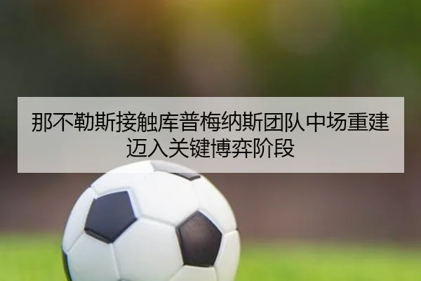 那不勒斯接触库普梅纳斯团队中场重建迈入关键博弈阶段